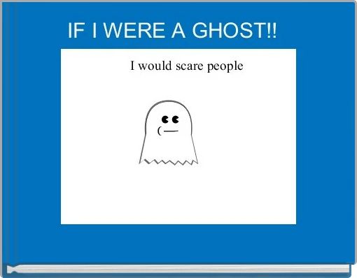 IF I WERE A GHOST!! 