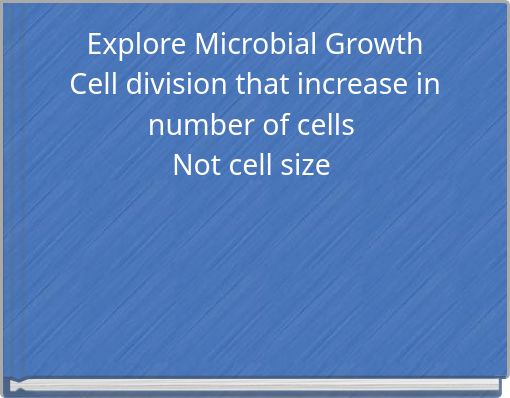 Explore Microbial Growth Cell division that increase in number of cells Not cell size