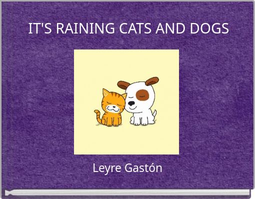 IT'S RAINING CATS AND DOGS