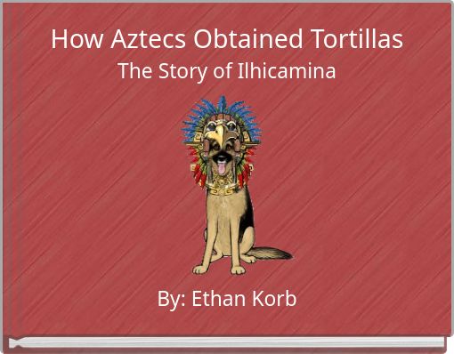 How Aztecs Obtained Tortillas The Story of Ilhicamina