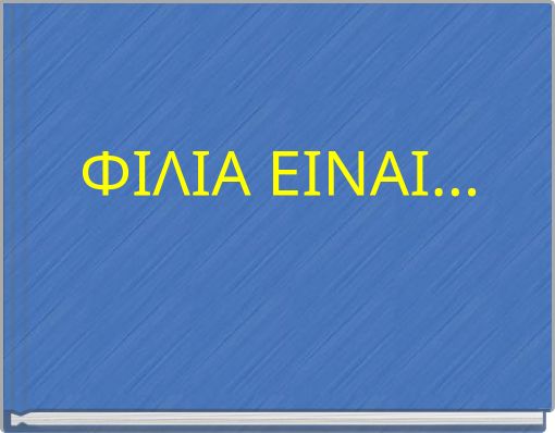 ΦΙΛΙΑ ΕΙΝΑΙ...