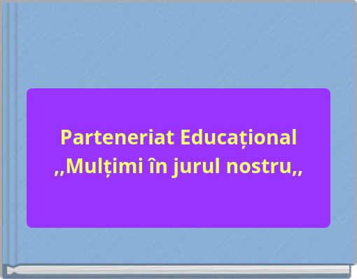 Parteneriat Educațional ,,Mulțimi în jurul nostru,,