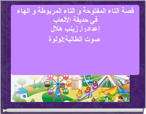 Front cover of 'قصة التاء المفتوحة و التاء المربوطة و الهاء في حديقة الألعاب إعداد: أ. زينب هلال صوت الطالبة:لولوة' 