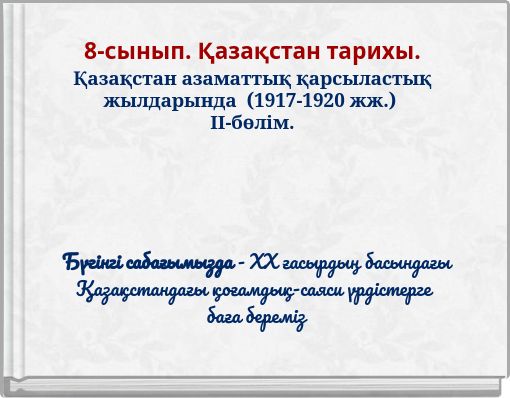 8-сынып. Қазақстан тарихы. Қазақстан азаматтық қарсыластық жылдарында (1917-1920 жж.) ІІ-бөлім.