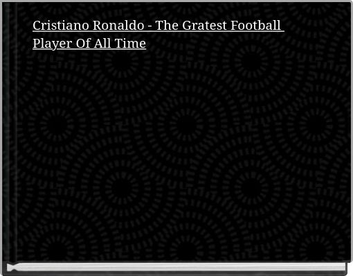 Cristiano Ronaldo - The Gratest Football Player Of All Time