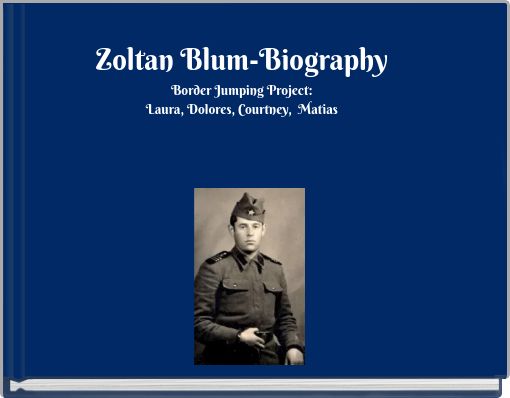 Zoltan Blum-Biography Border Jumping Project: Laura, Dolores, Courtney, Matias