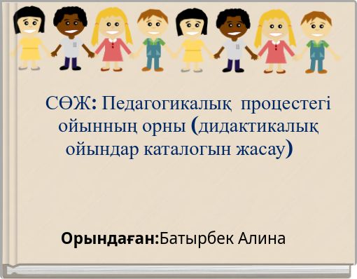 СӨЖ: Педагогикалық процестегі ойынның орны (дидактикалық ойындар каталогын жасау)