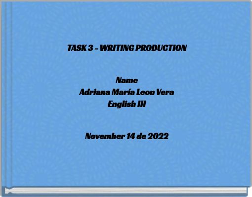 TASK 3 - WRITING PRODUCTION Name Adriana María Leon Vera English III November 14 de 2022