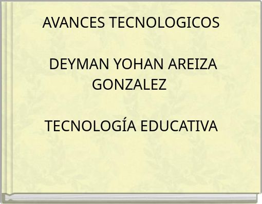 AVANCES TECNOLOGICOS DEYMAN YOHAN AREIZA GONZALEZ TECNOLOG&Iacute;A EDUCATIVA