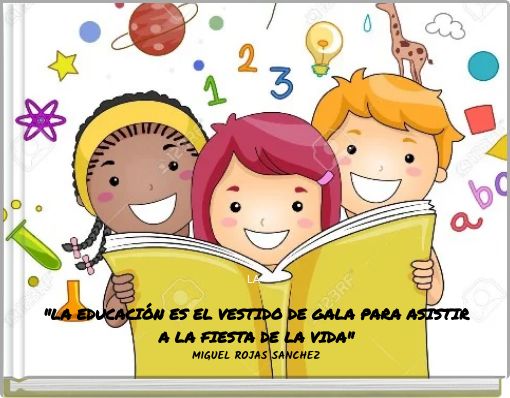LA "LA EDUCACI&Oacute;N ES EL VESTIDO DE GALA PARA ASISTIR A LA FIESTA DE LA VIDA" MIGUEL ROJAS SANCHEZ