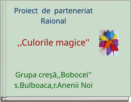 Proiect de parteneriat Raional ,,Culorile magice'' Grupa creșă,,Bobocei'' s.Bulboaca,r.Anenii Noi