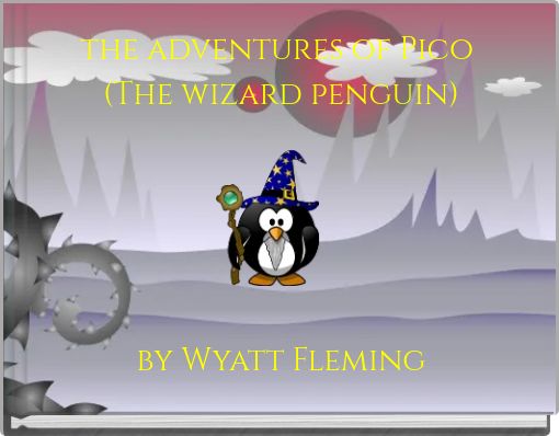 the adventures of Pico (The wizard penguin) by Wyatt Fleming