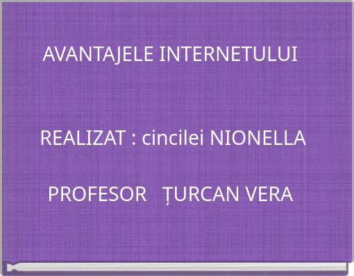 AVANTAJELE INTERNETULUI REALIZAT : cincilei NIONELLA PROFESOR ȚURCAN VERA