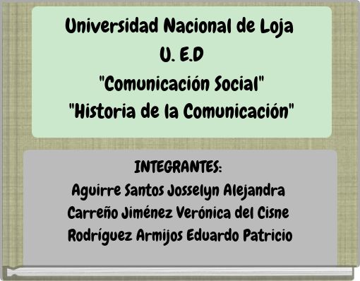 Universidad Nacional de Loja U. E.D "Comunicación Social" "Historia de la Comunicación"