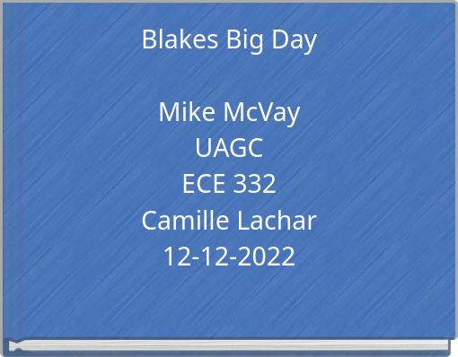 Blakes Big Day Mike McVay UAGC ECE 332 Camille Lachar 12-12-2022