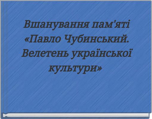 Вшанування пам'яті «Павло Чубинський. Велетень української культури»