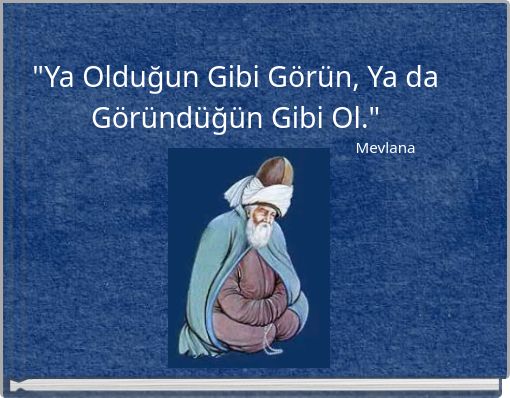 "Ya Olduğun Gibi Görün, Ya da Göründüğün Gibi Ol." Mevlana
