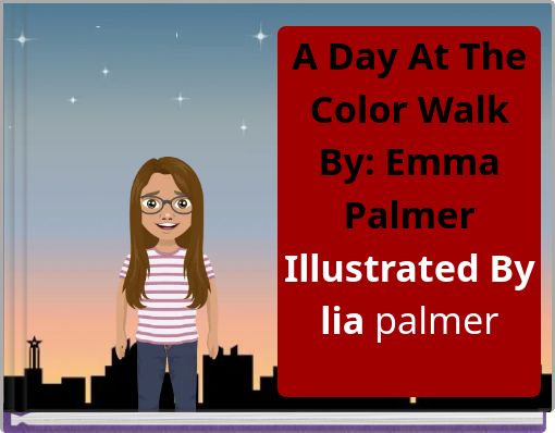 A Day At The Color Walk By: Emma Palmer Illustrated By lia palmer