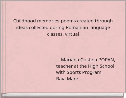 Childhood memories-poems created through ideas collected during Romanian language classes, virtual