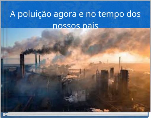 A poluição agora e no tempo dos nossos pais