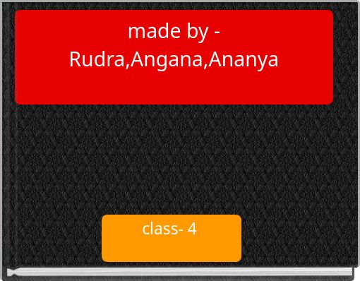 made by - Rudra,Angana,Ananya