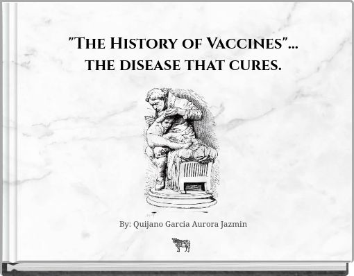 "The History of Vaccines"... the disease that cures. By: Quijano Garcia Aurora Jazmin