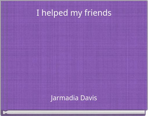 I helped my friends