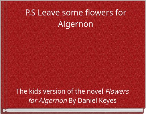 P.S Leave some flowers for Algernon