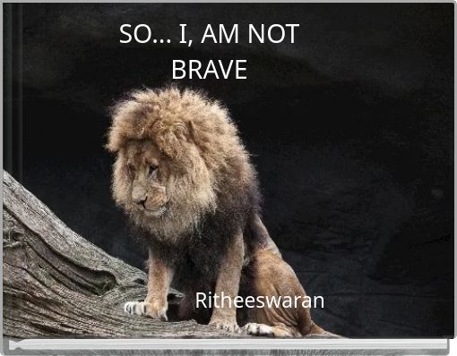 SO... I, AM NOT BRAVE