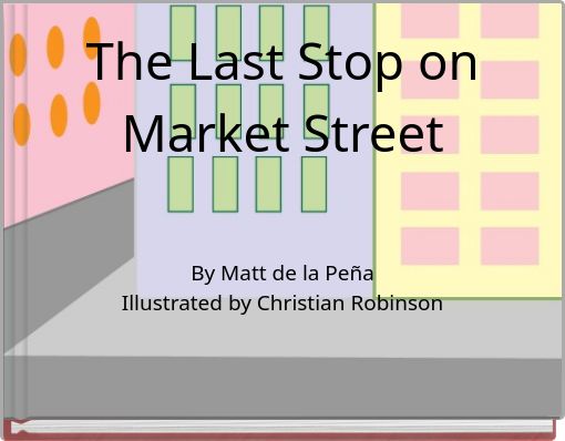 The Last Stop on Market Street By Matt de la Peña Illustrated by Christian Robinson