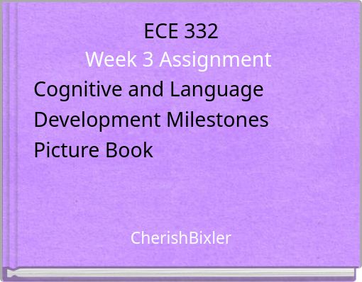 ECE 332 Week 3 Assignment Cognitive and Language Development Milestones Picture Book