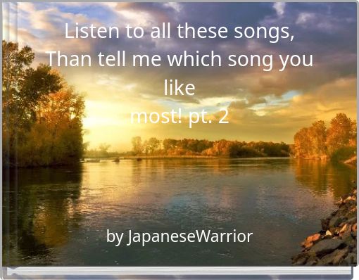 Listen to all these songs, Than tell me which song you like most! pt. 2