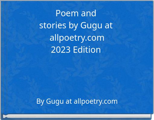 Poem and stories by Gugu at allpoetry.com 2023 Edition