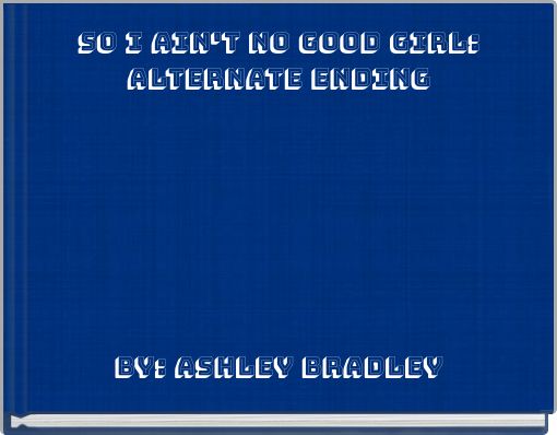 So I Ain't No Good Girl: Alternate Ending