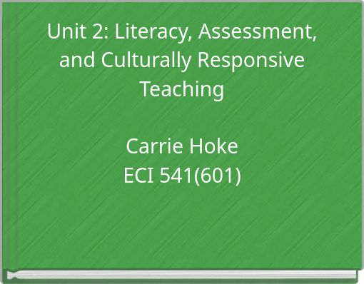 Unit 2: Literacy, Assessment, and Culturally Responsive Teaching Carrie Hoke ECI 541(601)