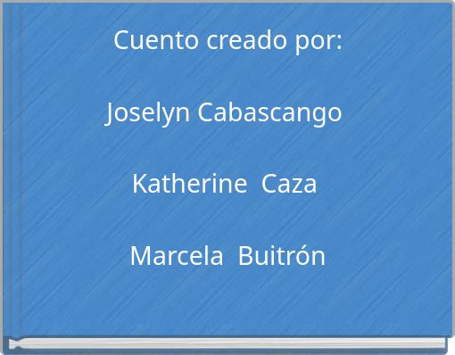 Cuento creado por: Joselyn Cabascango Katherine Caza Marcela Buitrón