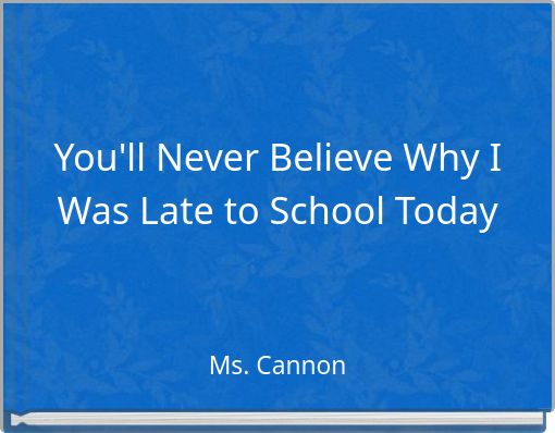 You'll Never Believe Why I Was Late to School Today