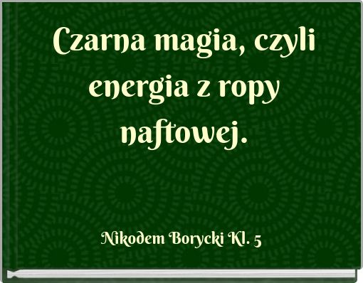 Czarna magia, czyli energia z ropy naftowej.