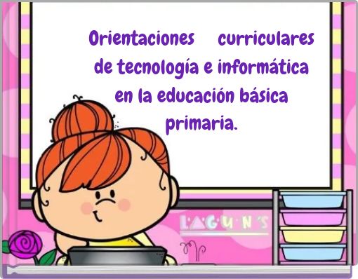 Orientaciones curriculares de tecnolog&iacute;a e inform&aacute;tica en la educaci&oacute;n b&aacute;sica primaria.
