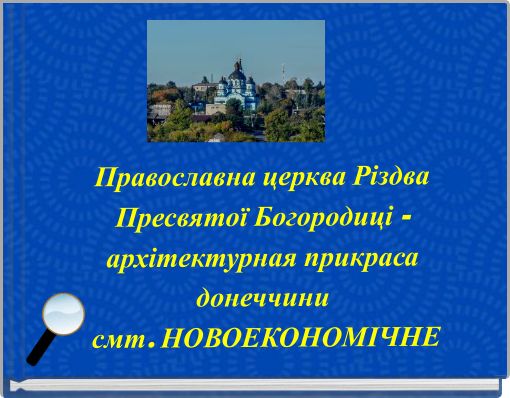 Православна церква Різдва Пресвятої Богородиці - архітектурная прикраса донеччини смт. НОВОЕКОНОМІЧНЕ