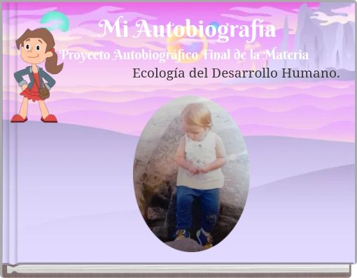 Mi Autobiograf&iacute;a Proyecto Autobiogr&aacute;fico Final de la Materia Ecolog&iacute;a del Desarrollo Humano.