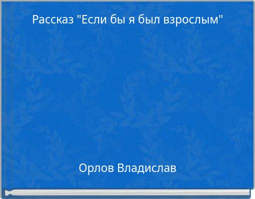 Рассказ "Если бы я был взрослым"