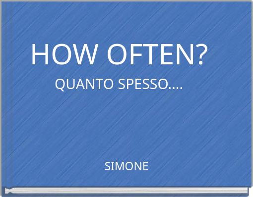 HOW OFTEN? QUANTO SPESSO....