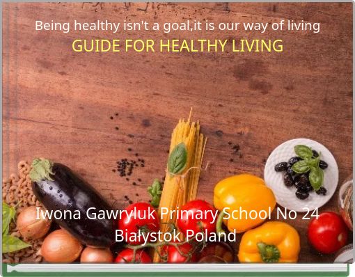 Being healthy isn't a goal,it is our way of living GUIDE FOR HEALTHY LIVING