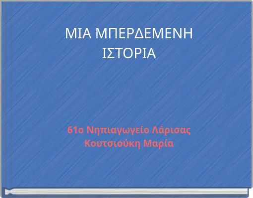 ΜΙΑ ΜΠΕΡΔΕΜΕΝΗ ΙΣΤΟΡΙΑ 61ο Νηπιαγωγείο Λάρισας Κουτσιούκη Μαρία