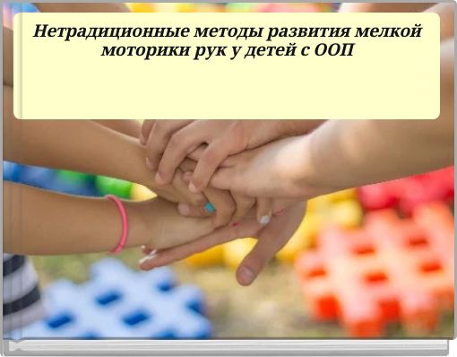 Нетрадиционные методы развития мелкой моторики рук у детей с ООП