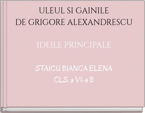 ULEUL SI GAINILE DE GRIGORE ALEXANDRESCU IDEILE PRINCIPALE STAICU BIANCA ELENA CLS. a VI-a B