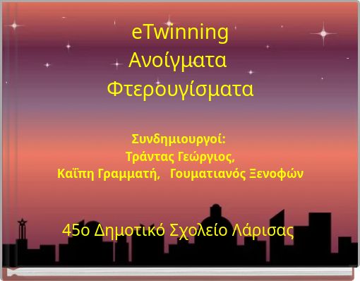 eTwinning Ανοίγματα Φτερουγίσματα Συνδημιουργοί: Τράντας Γεώργιος, Καΐπη Γραμματή, Γουματιανός Ξενοφών