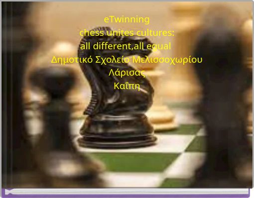 eTwinning chess unites cultures: all different,all egual Δημοτικό Σχολείο Μελισσοχωρίου Λάρισας Καΐπη