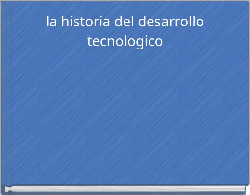 la historia del desarrollo tecnologico
